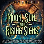 Moon, Sunnd Rising Signs: An Essential Guide to Star Sign Astrology, Personality Types, and Psychic : An Essential Guide to Star Sign Astrology, Personality Types, and Psychic cover image