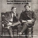 Social Democracy 101 : Jack London at Yale cover image
