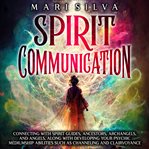 Spirit Communication: Connecting With Spirit Guides, Ancestors, Archangels, and Angels, Along With : Connecting With Spirit Guides, Ancestors, Archangels, and Angels, Along With cover image