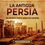 antigua Persia: Una apasionante visión del Imperio persa aqueménida, La : una apasionante visión del Imperio persa aqueménida cover image