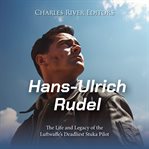 Hans-Ulrich Rudel: The Life and Legacy of the Luftwaffe's Deadliest Stuka Pilot : Ulrich Rudel cover image