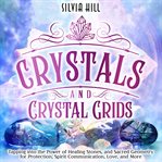 Crystals and Crystal Grids : Tapping into the Power of Healing Stones, and Sacred Geometry for Protection, Spirit Communication, cover image