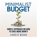 Minimalist Budget : Minimalism Book Minimalist Baker Minimalist Mindset Minimalist Living How to Save cover image