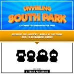 Unveiling South Park: A Complete Companion for Fans : A Complete Companion for Fans cover image