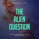 The Alien Question: The History of the Debate and Search for Extraterrestrials : The History of the Debate and Search for Extraterrestrials cover image
