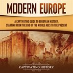 Modern europe: a captivating guide to european history, starting from the end of the middle ages to : A Captivating Guide to European History, Starting From the End of the Middle Ages to cover image