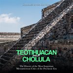 Teotihuacan and cholula: the history of the most important mesoamerican cities of the preclassic era : The History of the Most Important Mesoamerican Cities of the Preclassic Era cover image