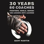 30 Years, 80 Coaches. Fighters, Hools, Sensei and Lessons (Not) Learned : fighters, hools, sensei and lessons (not) learned cover image