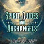 Spirit Guides and Archangels: The Communication Guide to Connecting With Spirits : The Communication Guide to Connecting With Spirits cover image