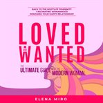 Loved and Wanted: the Ultimate Guide for the Modern Women : the Ultimate Guide for the Modern Women cover image