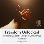 Freedom Unlocked : Transcending Societal & Religious Conditionings With Kabir cover image