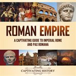 Roman Empire: A Captivating Guide to Imperial Rome and Pax Romana : A Captivating Guide to Imperial Rome and Pax Romana cover image