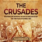 Crusades: An Enthralling Overview of an Event in Christian History That Took Place in the Middle Age : An Enthralling Overview of an Event in Christian History That Took Place in the Middle Age cover image