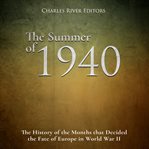 The Summer of 1940: The History of the Months that Decided the Fate of Europe in World War II : The History of the Months that Decided the Fate of Europe in World War II cover image