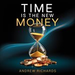 Time Is the New Money : Transform Your Life By Achieving and Balancing the Four Types of Wealth cover image