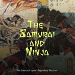 The samurai and ninja: the history of japan's legendary warriors : The History of Japan's Legendary Warriors cover image