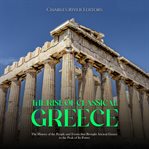 Rise of Classical Greece: The History of the People and Events that Brought Ancient Greece to the : The History of the People and Events that Brought Ancient Greece to the cover image