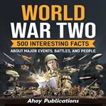 World War Two : 500 Interesting Facts About Major Events, Battles, and People cover image