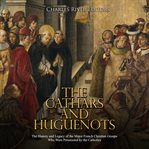 Cathars and Huguenots: The History and Legacy of the Major French Christian Groups Who Were Perse : The History and Legacy of the Major French Christian Groups Who Were Perse cover image