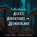 Fall Asleep to Alice's Adventures in Wonderland : A Soothing Reading for Relaxation and Sleep cover image