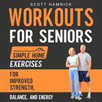 Workouts for Seniors : Simple Home Exercises for Improved Strength, Balance, and Energy cover image