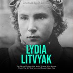 Lydia Litvyak: The Life and Legacy of the Soviet Woman Who Became World War II's Most Successful : The Life and Legacy of the Soviet Woman Who Became World War II's Most Successful cover image