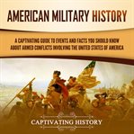 American Military History : A Captivating Guide to Events and Facts You Should Know About Armed Confl cover image