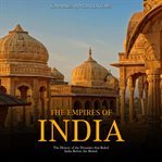 The Empires of India: The History of the Dynasties that Ruled India Before the British : The History of the Dynasties that Ruled India Before the British cover image