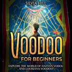 Voodoo for Beginners: Explore the World of Haitian Vodou and Louisiana Voodoo : Explore the World of Haitian Vodou and Louisiana Voodoo cover image