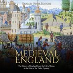 Medieval England: The History of England From the Fall of Rome to the Rise of the Tudor Dynasty : The History of England From the Fall of Rome to the Rise of the Tudor Dynasty cover image