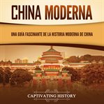 China moderna: Una guía fascinante de la historia moderna de China : una guía fascinante de la historia moderna de China cover image