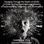 Voyaging through the realm of adhd: a guide for the observation and mastery of understanding, diagno : A Guide for the Observation and Mastery of Understanding, Diagno cover image