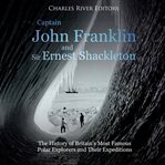 Captain john franklin and sir ernest shackleton: the history of britain's most famous polar explore : The History of Britain's Most Famous Polar Explore cover image