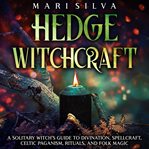Hedge witchcraft: a solitary witch's guide to divination, spellcraft, celtic paganism, rituals, and : A Solitary Witch's Guide to Divination, Spellcraft, Celtic Paganism, Rituals, and cover image