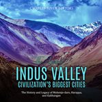Ancient Indus Valley Civilization's Biggest Cities: The History and Legacy of Mohenjo-daro, Harappa, : the history and legacy of Mohenjo-daro, Harappa, and Kalbangan cover image
