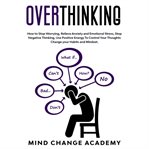 Overthinking : how to stop worrying, relieve anxiety and emotional stress, stop negative thinking. Use positive energy to control you thoughts, change your habits and mindset cover image