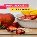 Psicología nutricional: cómo influyen los alimentos en nuestro estado de ánimo : cómo influyen los alimentos en nuestro estado de ánimo cover image
