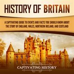 History of britain: a captivating guide to events and facts you should know about the story of engl : A Captivating Guide to Events and Facts You Should Know about the Story of Engl cover image