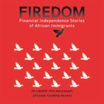 Firedom: financial independence stories of african immigrants : Financial Independence Stories of African Immigrants cover image