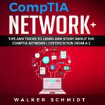 CompTIA Network+ : Tips and Tricks to Learn and Study about The CompTIA Network+ Certification from A-Z cover image
