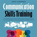 Communication skills training : how to talk to anyone about anything and immediately improve your social intelligence cover image