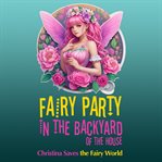 Fairy Party in the Backyard of the House: Christina Saves the Fairy World : Christina Saves the Fairy World cover image
