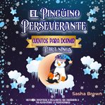 Pingüino Perseverante: Cuentos para dormir para niños, El : Cuentos para dormir para niños, El cover image