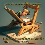 Adam's Invention Adventure: Building the Perfect Chair-Bed (5 Minutes Bedtime Story) : building the perfect chair-bed cover image