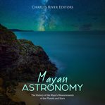 Mayan astronomy: the history of the maya's measurements of the planets and stars : The History of the Maya's Measurements of the Planets and Stars cover image