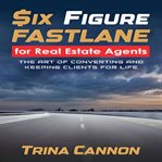 Six-Figure Fast Lane for Real Estate Agents : Figure Fast Lane for Real Estate Agents cover image
