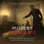 Modern Exorcisms: The History of Recently Reported Cases of People Being Possessed by the Devil : The History of Recently Reported Cases of People Being Possessed by the Devil cover image