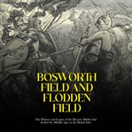 Bosworth Field and Flodden Field: The History and Legacy of the Decisive Battles that Ended the M cover image