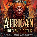 African Spiritual Practices: A Comprehensive Guide to Yoruba, Santeria, Voodoo, Hoodoo, and the O cover image