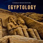 Egyptology: The History and Legacy of the Modern Study of Ancient Egypt : The History and Legacy of the Modern Study of Ancient Egypt cover image
